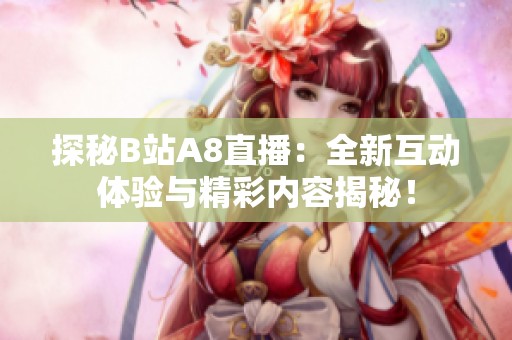 探秘B站A8直播：全新互动体验与精彩内容揭秘！