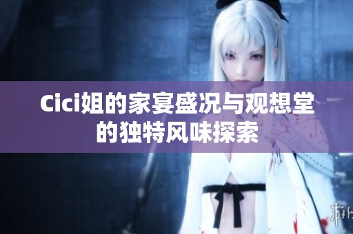 Cici姐的家宴盛况与观想堂的独特风味探索
