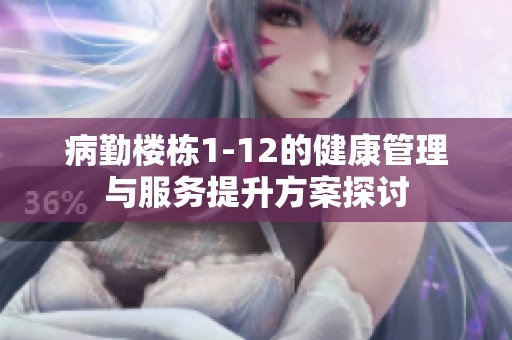 病勤楼栋1-12的健康管理与服务提升方案探讨