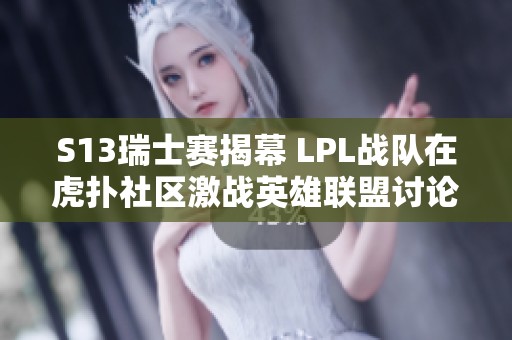 S13瑞士赛揭幕 LPL战队在虎扑社区激战英雄联盟讨论热潮