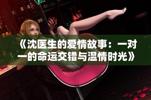 《沈医生的爱情故事：一对一的命运交错与温情时光》