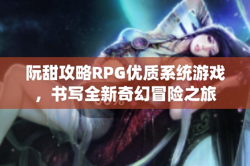阮甜攻略RPG优质系统游戏，书写全新奇幻冒险之旅