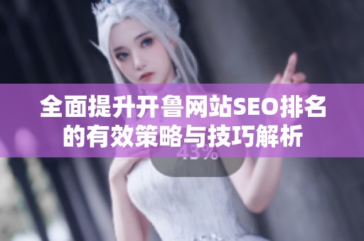 全面提升开鲁网站SEO排名的有效策略与技巧解析