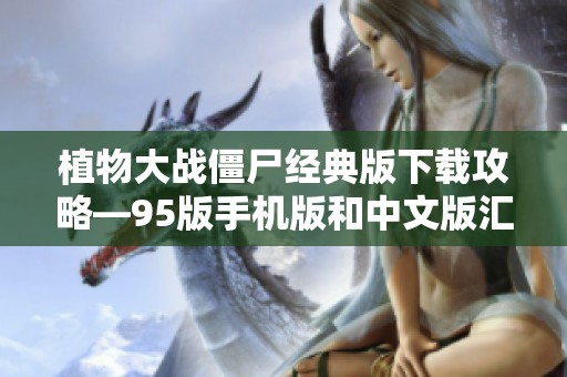 植物大战僵尸经典版下载攻略—95版手机版和中文版汇总