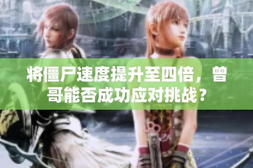 将僵尸速度提升至四倍，曾哥能否成功应对挑战？