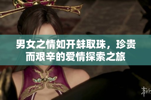 男女之情如开蚌取珠，珍贵而艰辛的爱情探索之旅