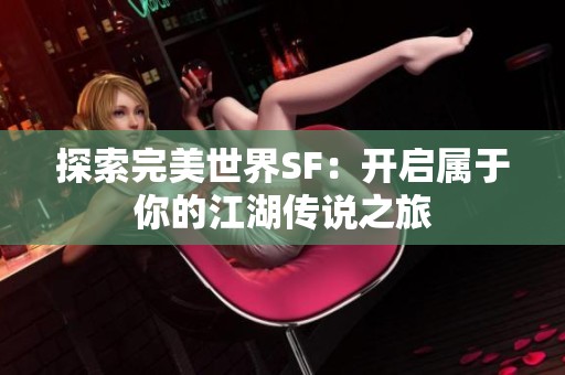 探索完美世界SF：开启属于你的江湖传说之旅