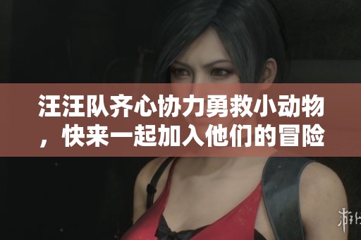 汪汪队齐心协力勇救小动物，快来一起加入他们的冒险吧