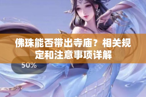 佛珠能否带出寺庙？相关规定和注意事项详解