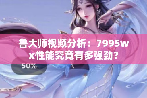 鲁大师视频分析：7995wx性能究竟有多强劲？