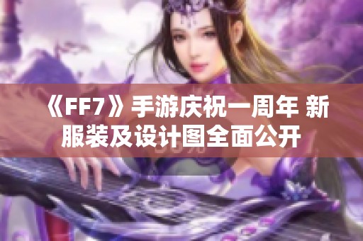 《FF7》手游庆祝一周年 新服装及设计图全面公开