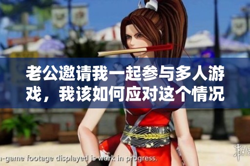 老公邀请我一起参与多人游戏，我该如何应对这个情况？
