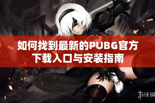 如何找到最新的PUBG官方下载入口与安装指南