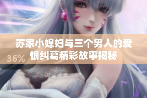 苏家小媳妇与三个男人的爱恨纠葛精彩故事揭秘