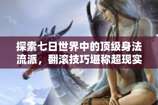探索七日世界中的顶级身法流派，翻滚技巧堪称超现实