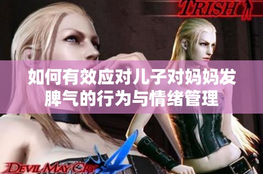 如何有效应对儿子对妈妈发脾气的行为与情绪管理