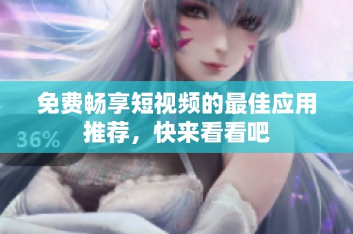 免费畅享短视频的最佳应用推荐，快来看看吧