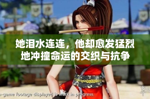 她泪水连连，他却愈发猛烈地冲撞命运的交织与抗争