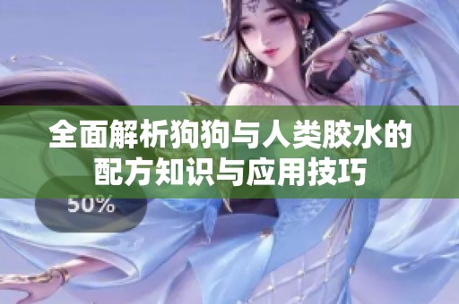 全面解析狗狗与人类胶水的配方知识与应用技巧