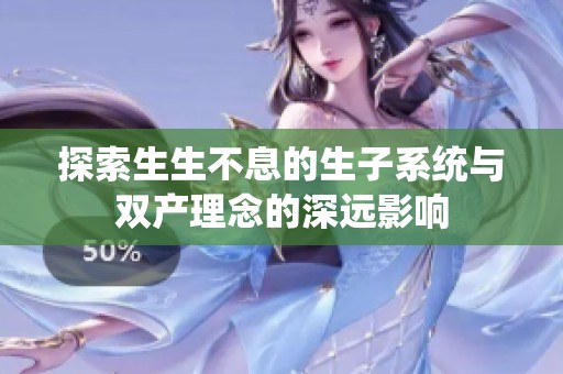探索生生不息的生子系统与双产理念的深远影响