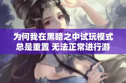 为何我在黑暗之中试玩模式总是重置 无法正常进行游戏
