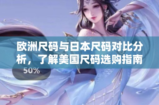 欧洲尺码与日本尺码对比分析，了解美国尺码选购指南