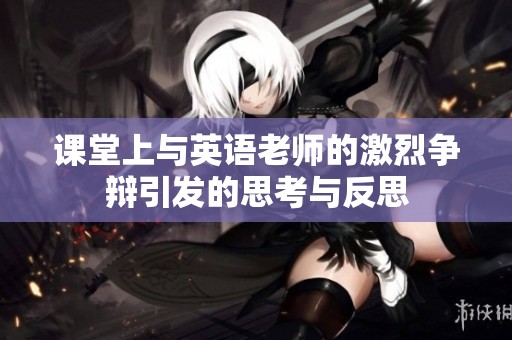 课堂上与英语老师的激烈争辩引发的思考与反思