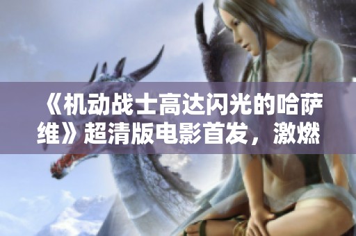 《机动战士高达闪光的哈萨维》超清版电影首发，激燃战斗再现银幕