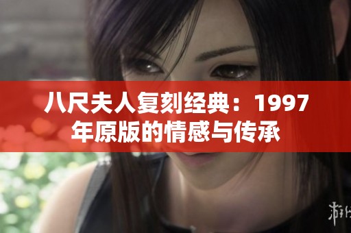 八尺夫人复刻经典：1997年原版的情感与传承