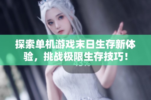 探索单机游戏末日生存新体验，挑战极限生存技巧！