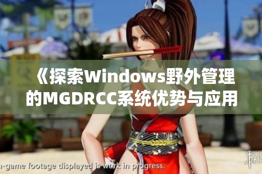 《探索Windows野外管理的MGDRCC系统优势与应用》