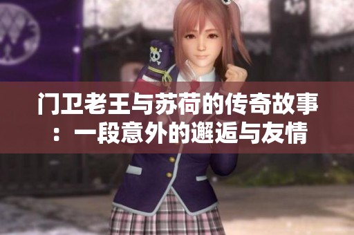 门卫老王与苏荷的传奇故事：一段意外的邂逅与友情