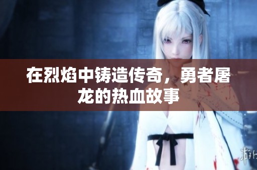 在烈焰中铸造传奇，勇者屠龙的热血故事