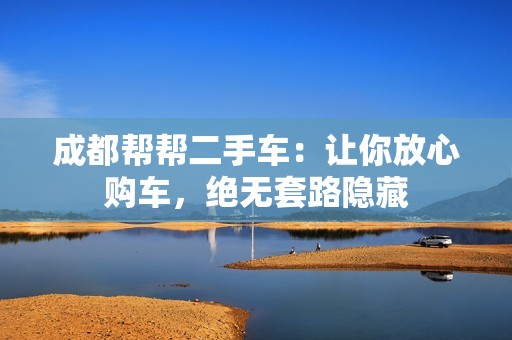 成都帮帮二手车：让你放心购车，绝无套路隐藏