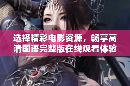 选择精彩电影资源，畅享高清国语完整版在线观看体验