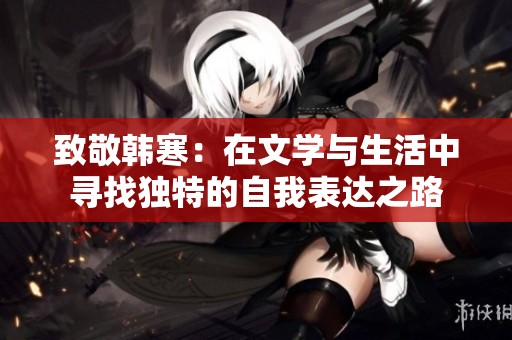 致敬韩寒：在文学与生活中寻找独特的自我表达之路