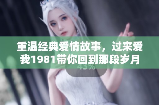 重温经典爱情故事，过来爱我1981带你回到那段岁月
