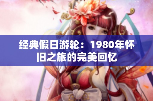 经典假日游轮：1980年怀旧之旅的完美回忆