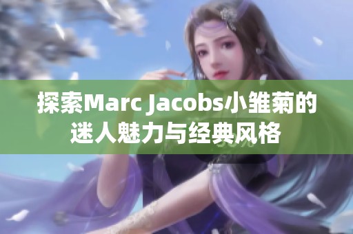 探索Marc Jacobs小雏菊的迷人魅力与经典风格