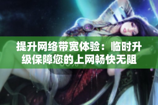 提升网络带宽体验：临时升级保障您的上网畅快无阻