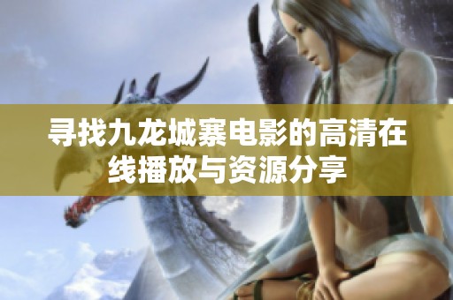 寻找九龙城寨电影的高清在线播放与资源分享