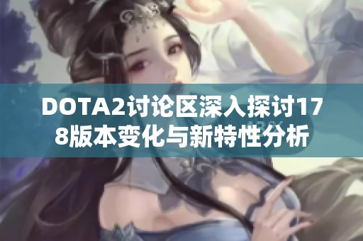 DOTA2讨论区深入探讨178版本变化与新特性分析