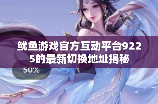 鱿鱼游戏官方互动平台9225的最新切换地址揭秘