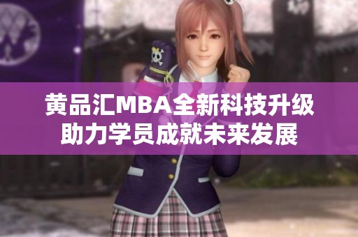 黄品汇MBA全新科技升级助力学员成就未来发展
