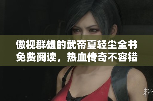 傲视群雄的武帝夏轻尘全书免费阅读，热血传奇不容错过