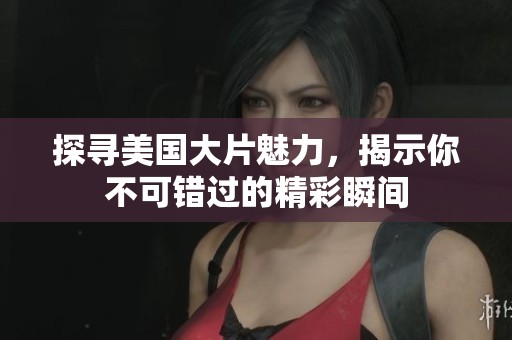 探寻美国大片魅力，揭示你不可错过的精彩瞬间