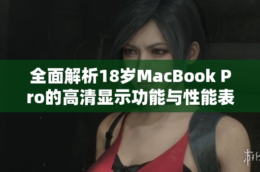 全面解析18岁MacBook Pro的高清显示功能与性能表现