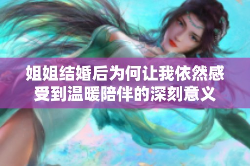 姐姐结婚后为何让我依然感受到温暖陪伴的深刻意义
