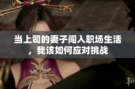 当上司的妻子闯入职场生活，我该如何应对挑战