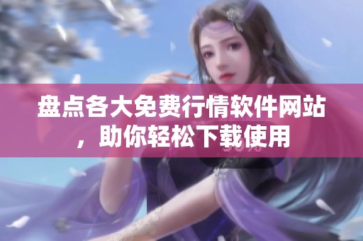 盘点各大免费行情软件网站，助你轻松下载使用